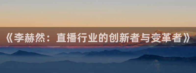 9255tv直播无插件nba：《李赫然：直播行业的创新者与变革者》